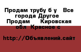 Продам трубу б/у - Все города Другое » Продам   . Кировская обл.,Красное с.